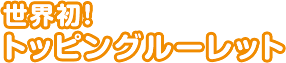 世界初！ トッピングルーレット！